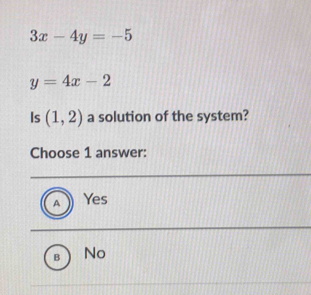 $3x - 4y = -5$ $y = 4x - 2$ is $(1, 2)$ a solution of the system? choos…