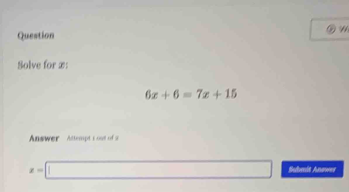 question solve for $x$: $6x + 6 = 7x + 15$ answer attempt 1 out of 2 $x…