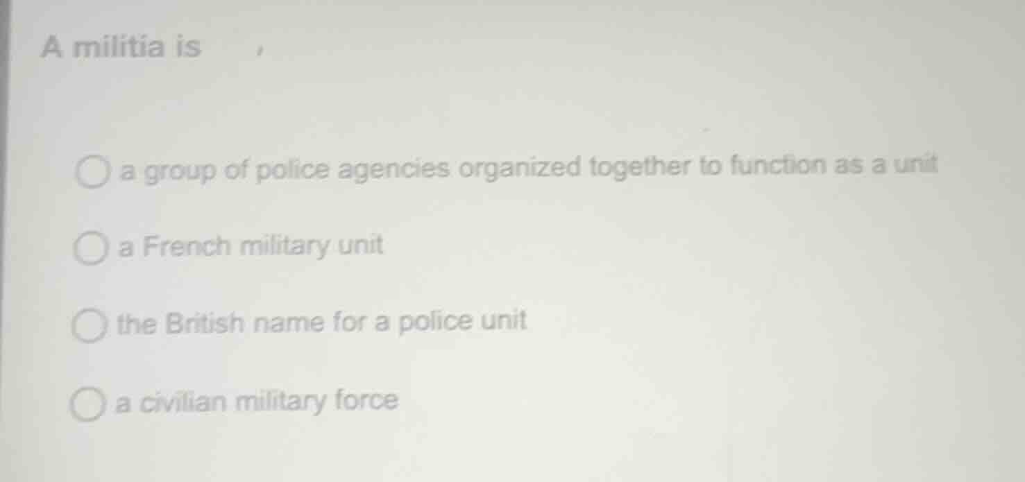 a militia is ○ a group of police agencies organized together to functio…
