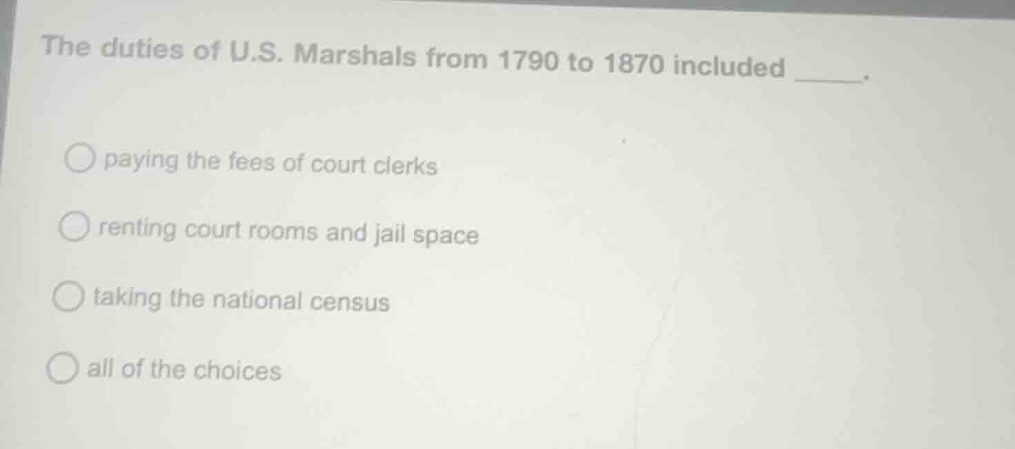 the duties of u.s. marshals from 1790 to 1870 included _____.○ paying t…