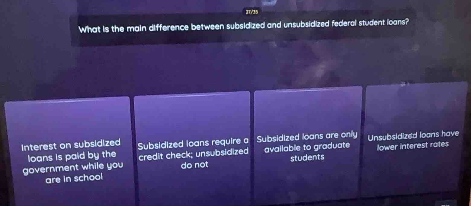 27/35 what is the main difference between subsidized and unsubsidized f…