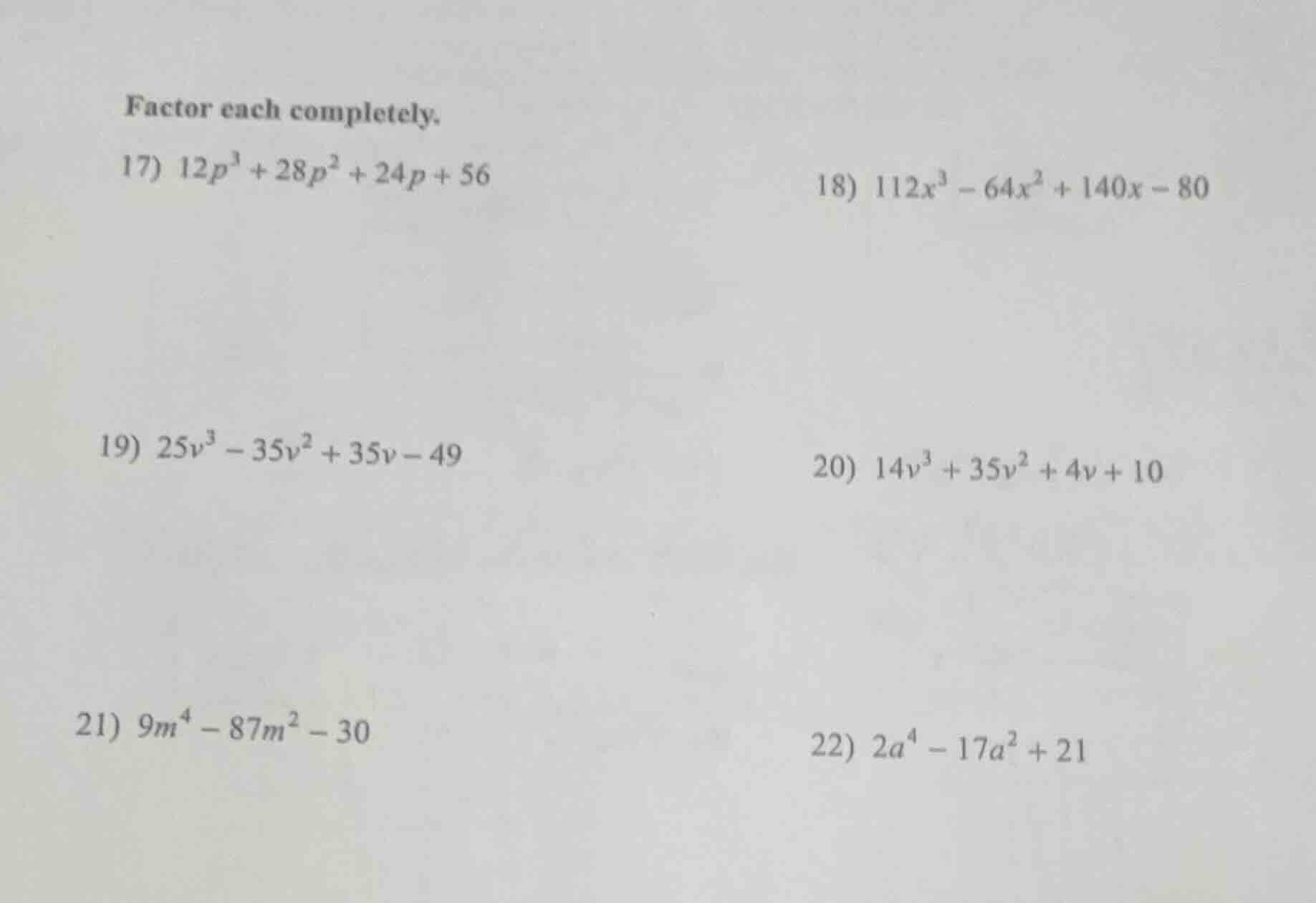 factor each completely. 17) $12p^{3}+28p^{2}+24p+56$ 18) $112x^{3}-64x^…