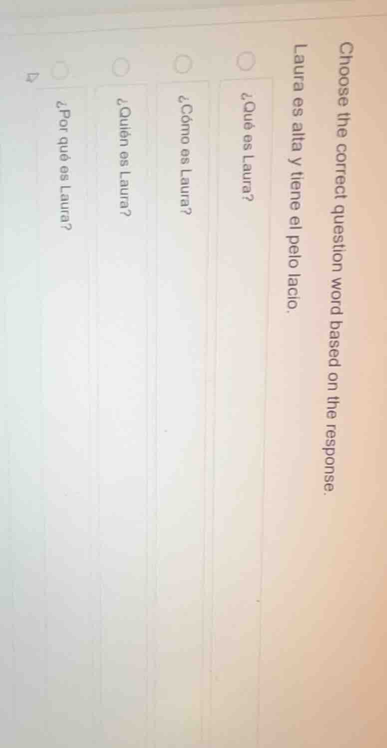 choose the correct question word based on the response. laura es alta y…