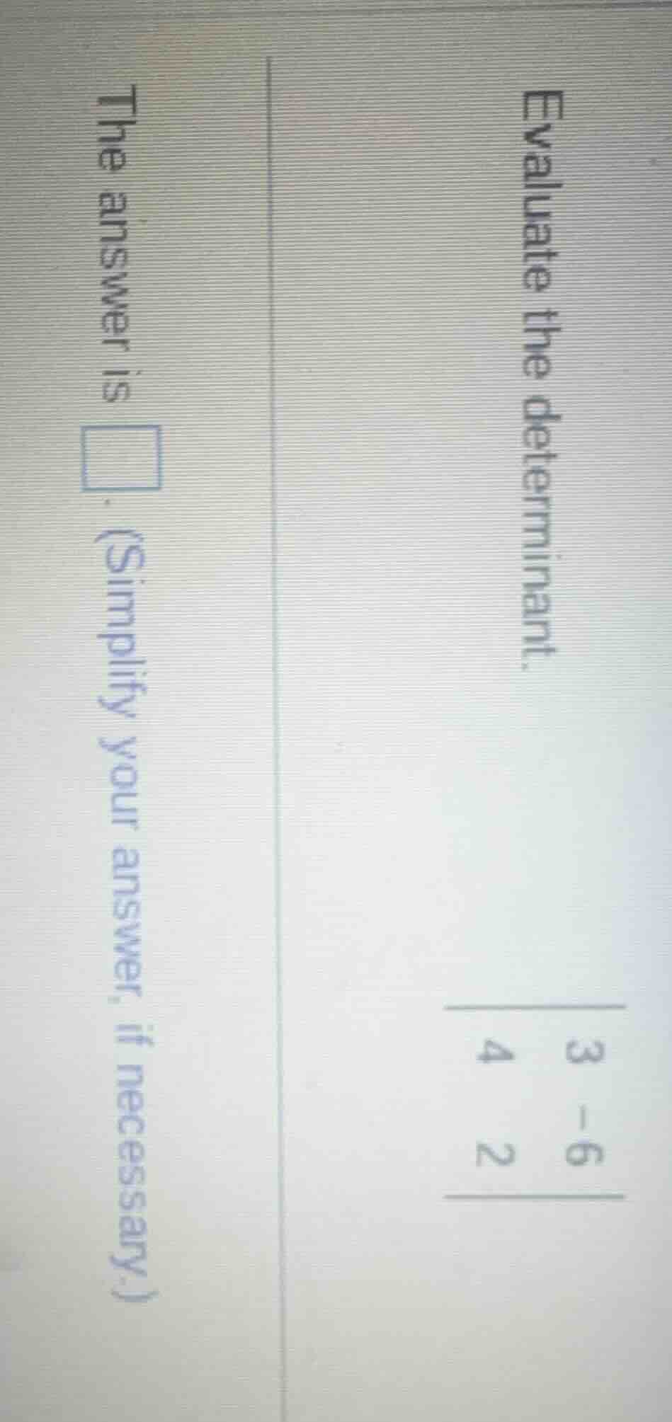 evaluate the determinant. $\\begin{vmatrix}3&-6\\\\4&2\\end{vmatrix}$ t…