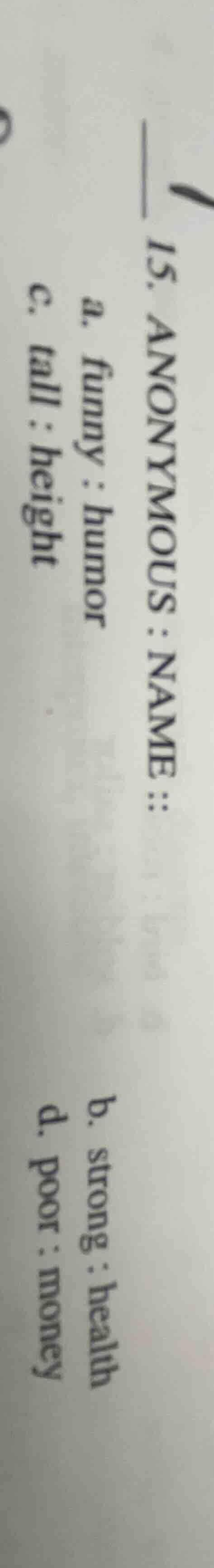 15. anonymous : name :: a. funny : humor b. strong : health c. tall : h…