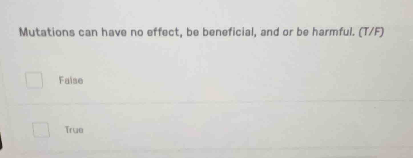 mutations can have no effect, be beneficial, and or be harmful. (t/f) f…