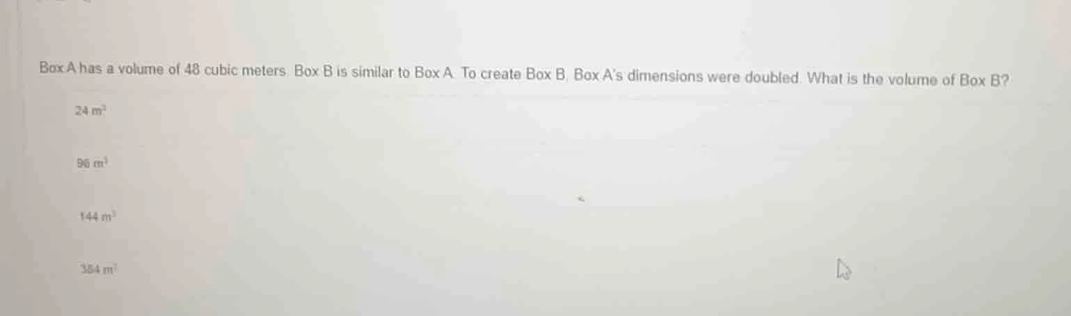 box a has a volume of 48 cubic meters. box b is similar to box a. to cr…