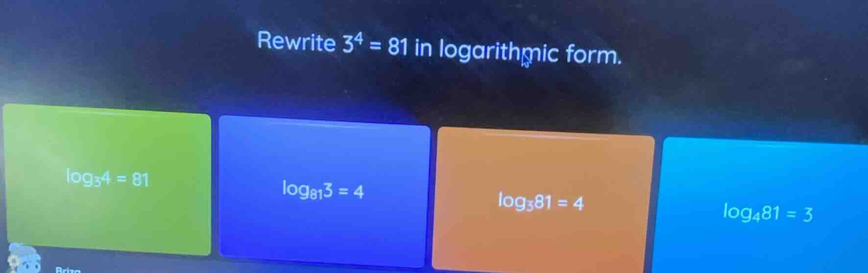 rewrite $3^4 = 81$ in logarithmic form.$log_{3}4 = 81$$log_{81}3 = 4$$l…