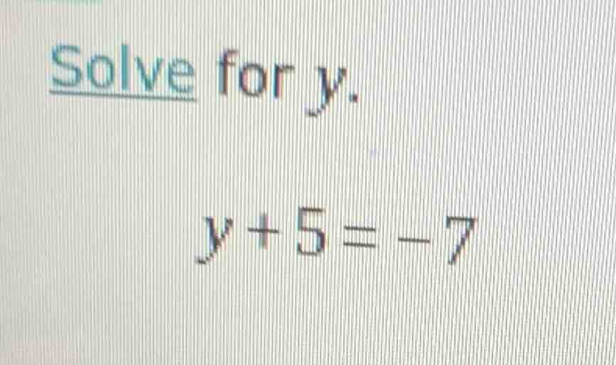 solve for y. $y + 5 = -7$
