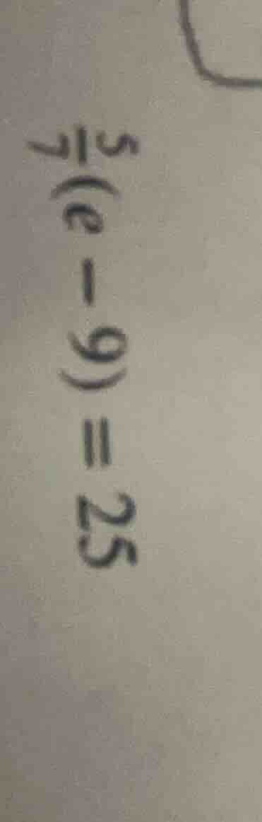 $\\frac{5}{7}(e - 9) = 25$