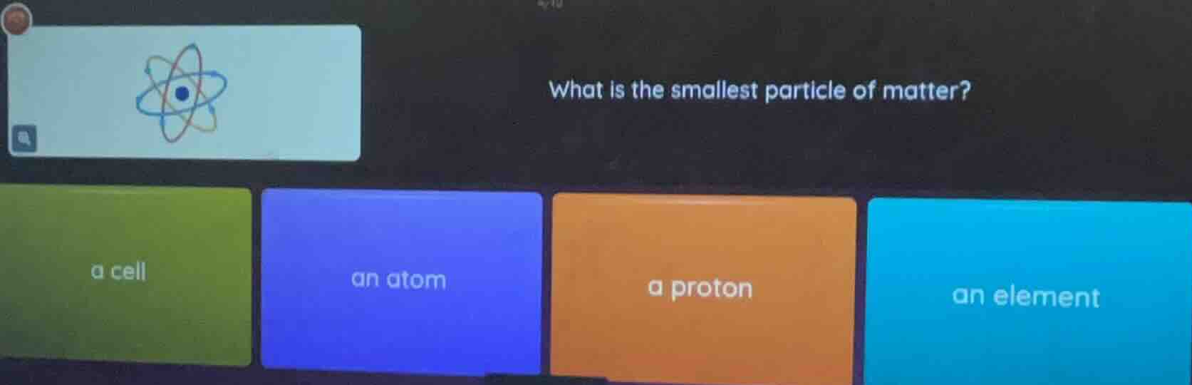 what is the smallest particle of matter? a cell an atom a proton an ele…