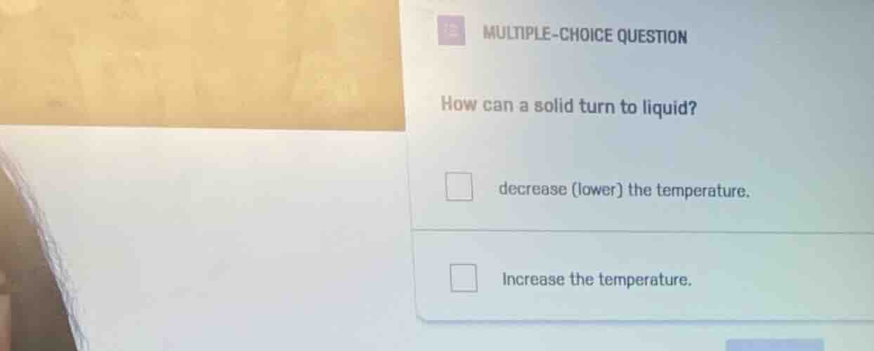 multiple-choice question how can a solid turn to liquid? decrease (lowe…