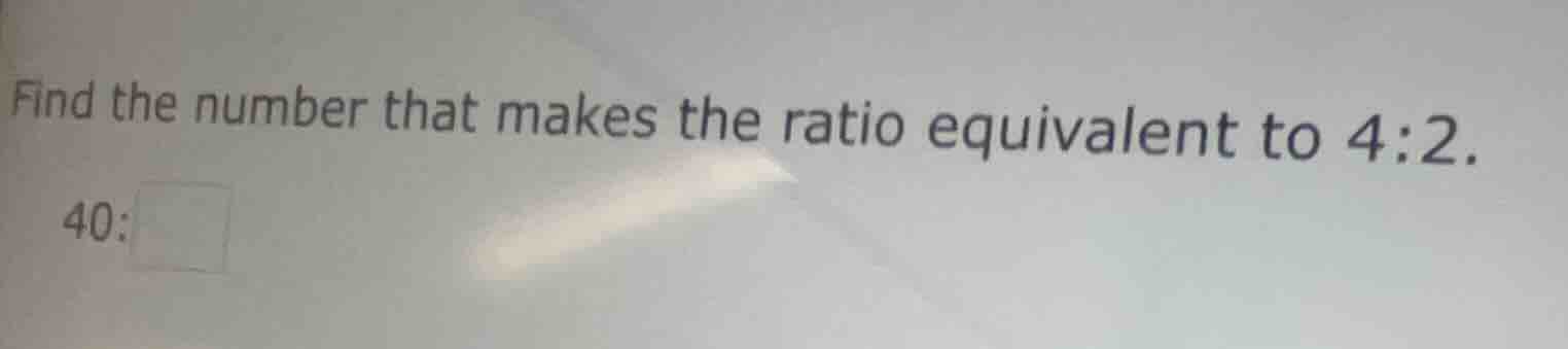 find the number that makes the ratio equivalent to 4:2. 40:□