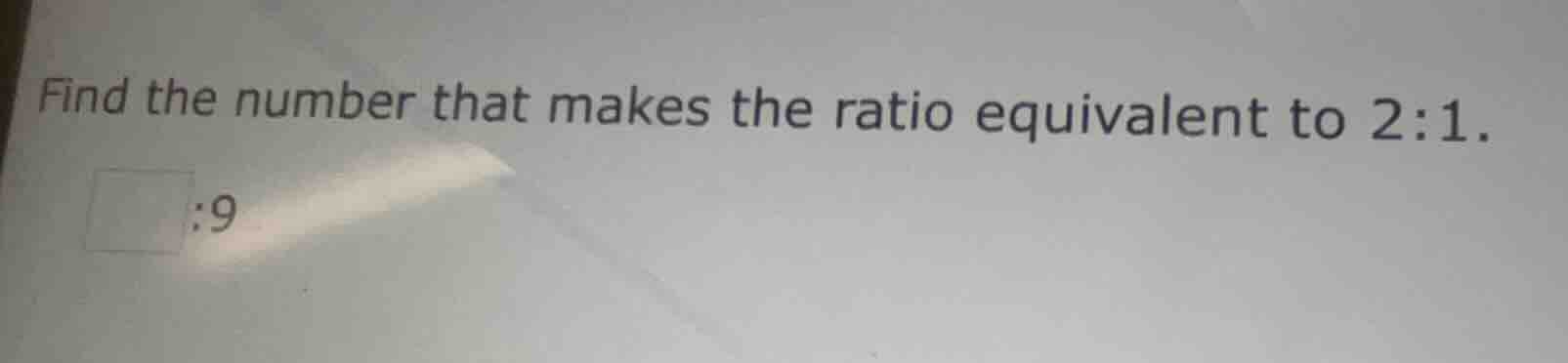 find the number that makes the ratio equivalent to 2:1. $square$:9