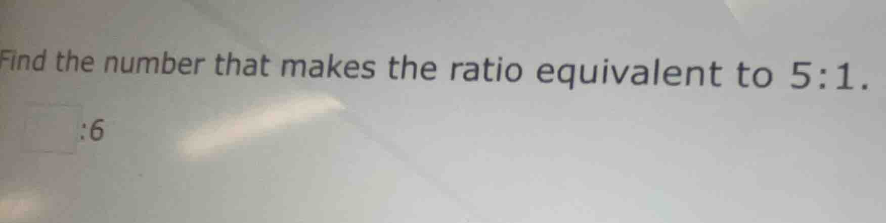 find the number that makes the ratio equivalent to 5:1. $square$:6