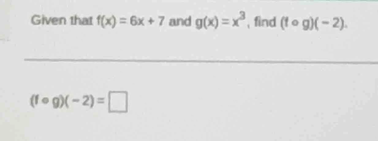given that $f(x)=6x + 7$ and $g(x)=x^3$, find $(f \\circ g)(-2).$ $(f \…