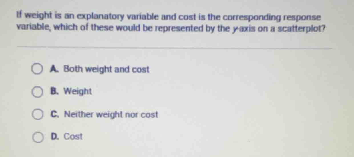 if weight is an explanatory variable and cost is the corresponding resp…