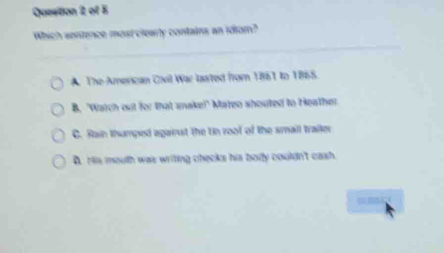 question 2 of 8 which sentence most clearly contains an idiom? a. the a…