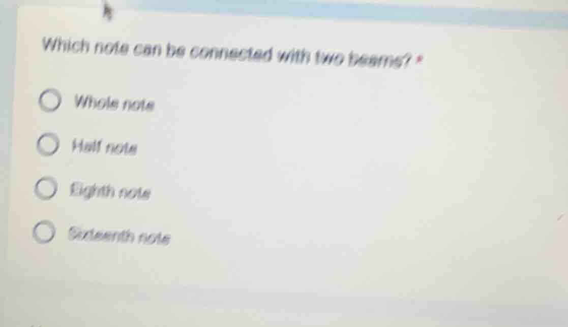 which note can be connected with two beams? * whole note half note eigh…