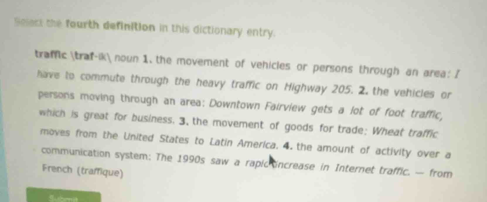 select the fourth definition in this dictionary entry. traffic \\traf-i…