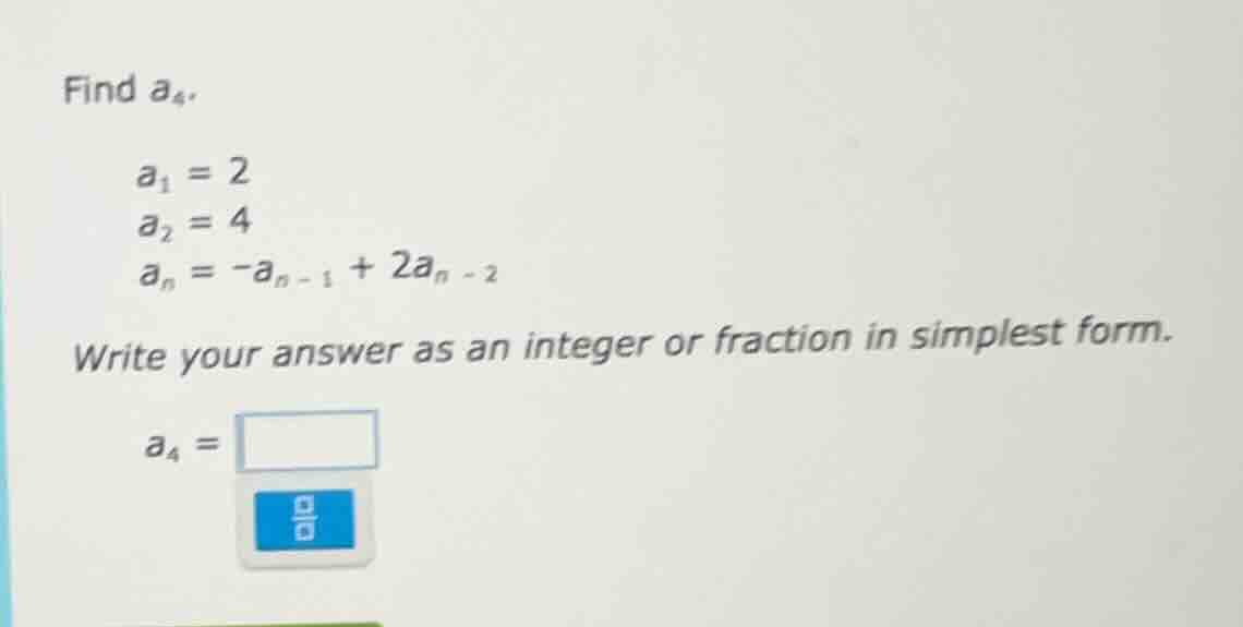 find $a_4$. $a_1 = 2$ $a_2 = 4$ $a_n = -a_{n-1} + 2a_{n-2}$ write your …