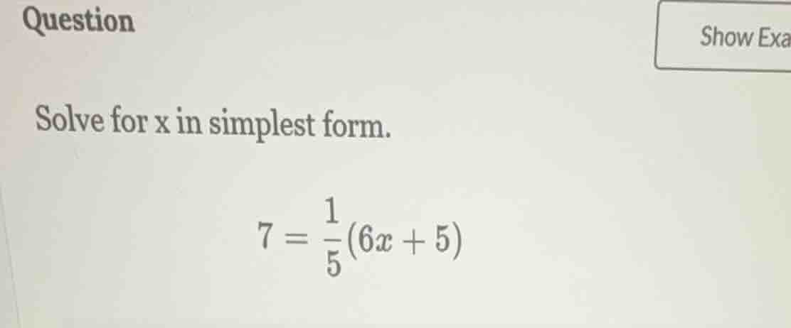 question solve for x in simplest form. $7 = \\frac{1}{5}(6x + 5)$