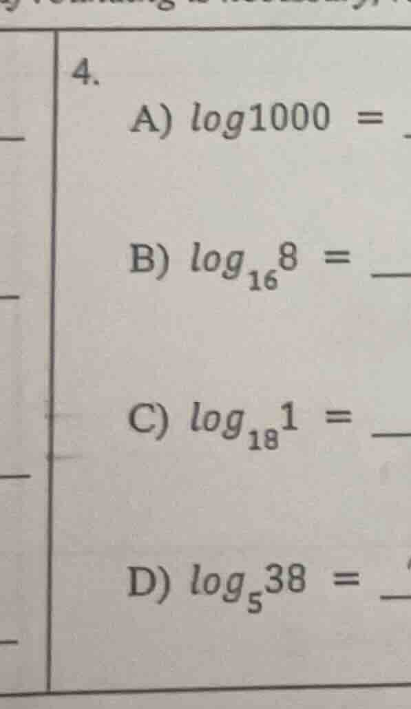 4. a) $\\log1000 = $ b) $\\log_{16}8 = $ c) $\\log_{18}1 = $ d) $\\log_…