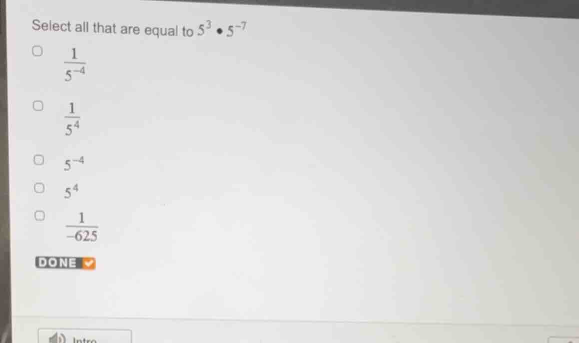 select all that are equal to $5^{3} \\bullet 5^{-7}$ $\\frac{1}{5^{-4}}…