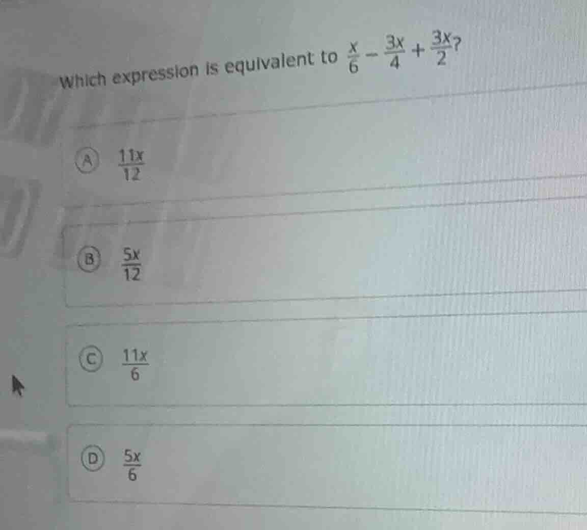 which expression is equivalent to $\frac{x}{6} - \frac{3x}{4} + \frac{3…