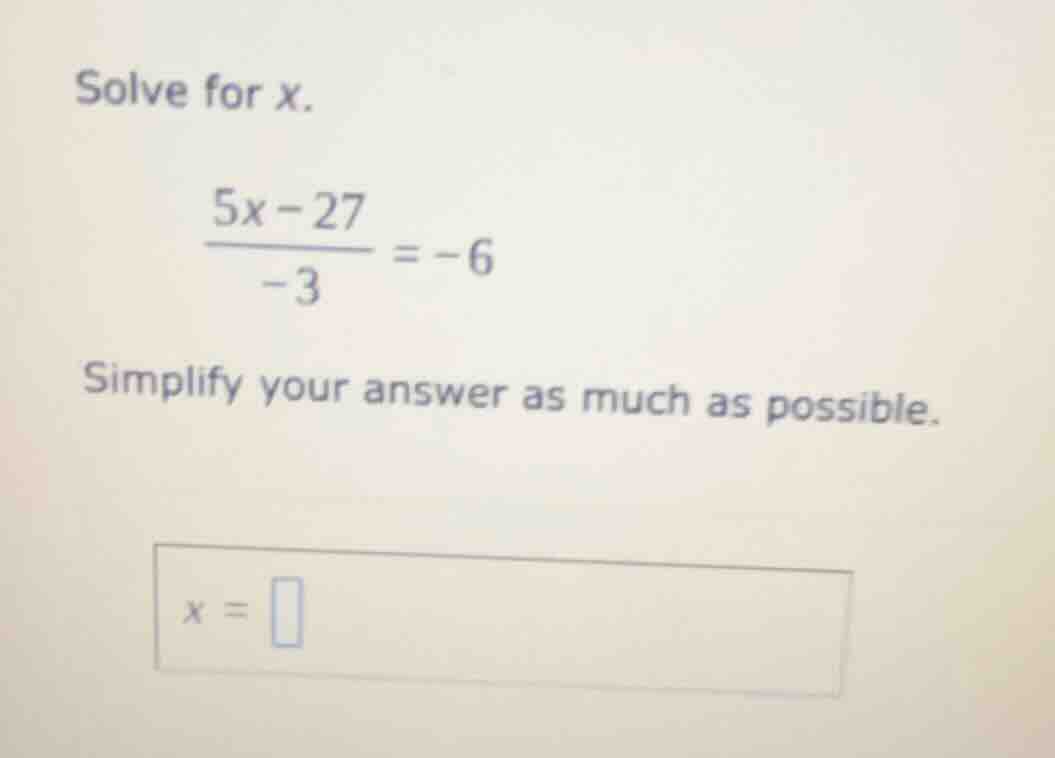 solve for x. $\frac{5x - 27}{-3} = -6$ simplify your answer as much as …