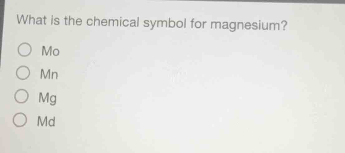 what is the chemical symbol for magnesium? ○ mo ○ mn ○ mg ○ md