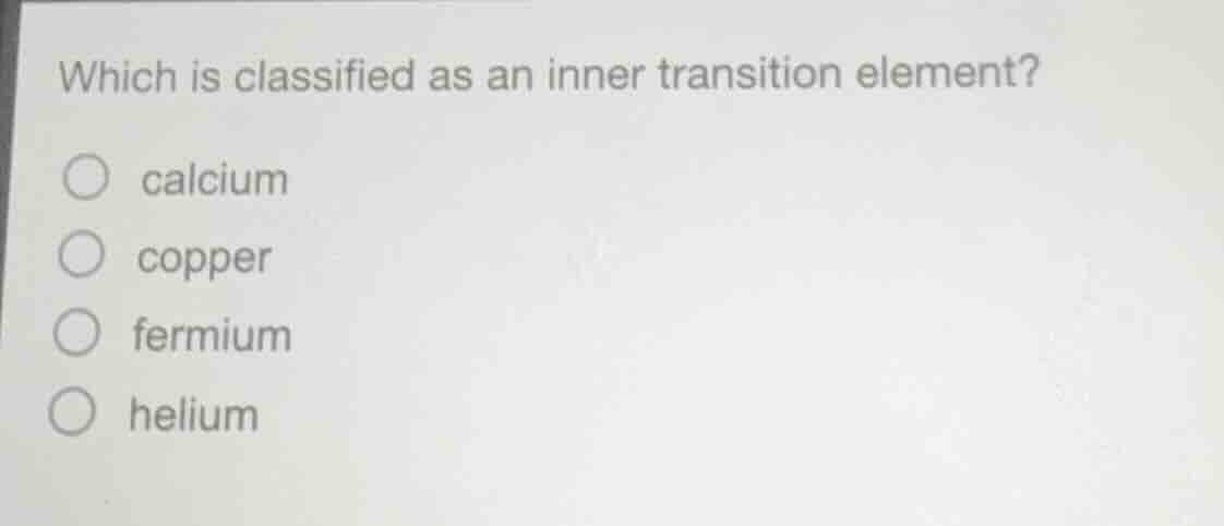 which is classified as an inner transition element?calciumcopperfermium…