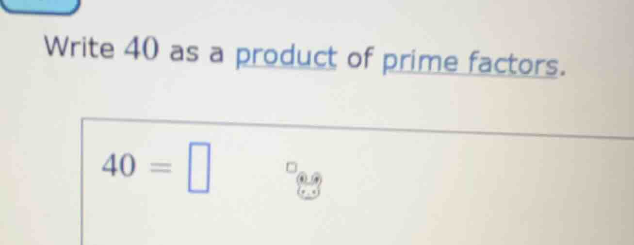 write 40 as a product of prime factors. $40 = \\square$