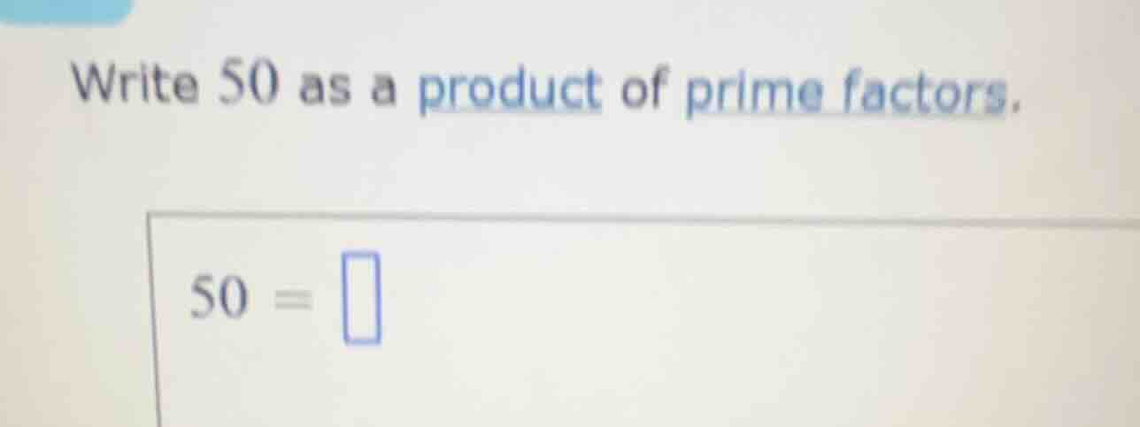 write 50 as a product of prime factors. $50 = \\square$