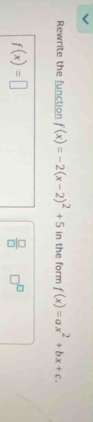 rewrite the function $f(x)=-2(x-2)^2 + 5$ in the form $f(x)=ax^2 +bx+c$…