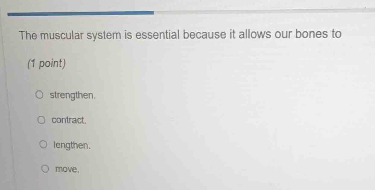 the muscular system is essential because it allows our bones to (1 poin…