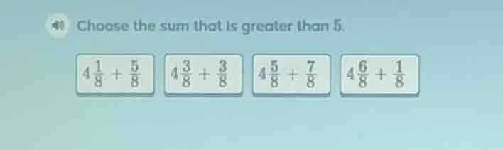 choose the sum that is greater than 5. $4\\frac{1}{8}+\\frac{5}{8}$ $4\…