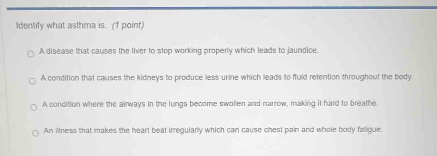 identify what asthma is. (1 point) ○ a disease that causes the liver to…