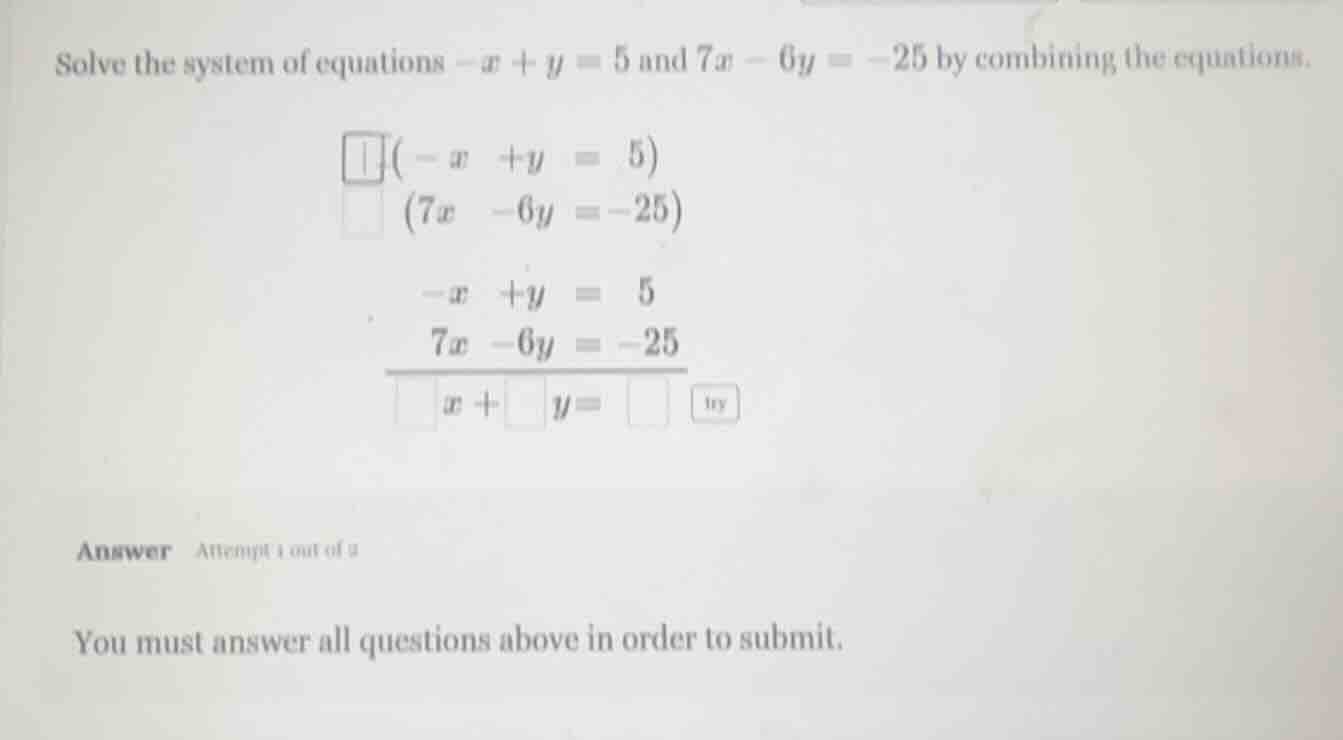 solve the system of equations $-x + y = 5$ and $7x - 6y = -25$ by combi…