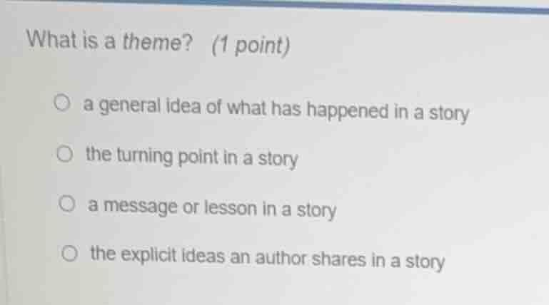 what is a theme? (1 point) ○ a general idea of what has happened in a s…