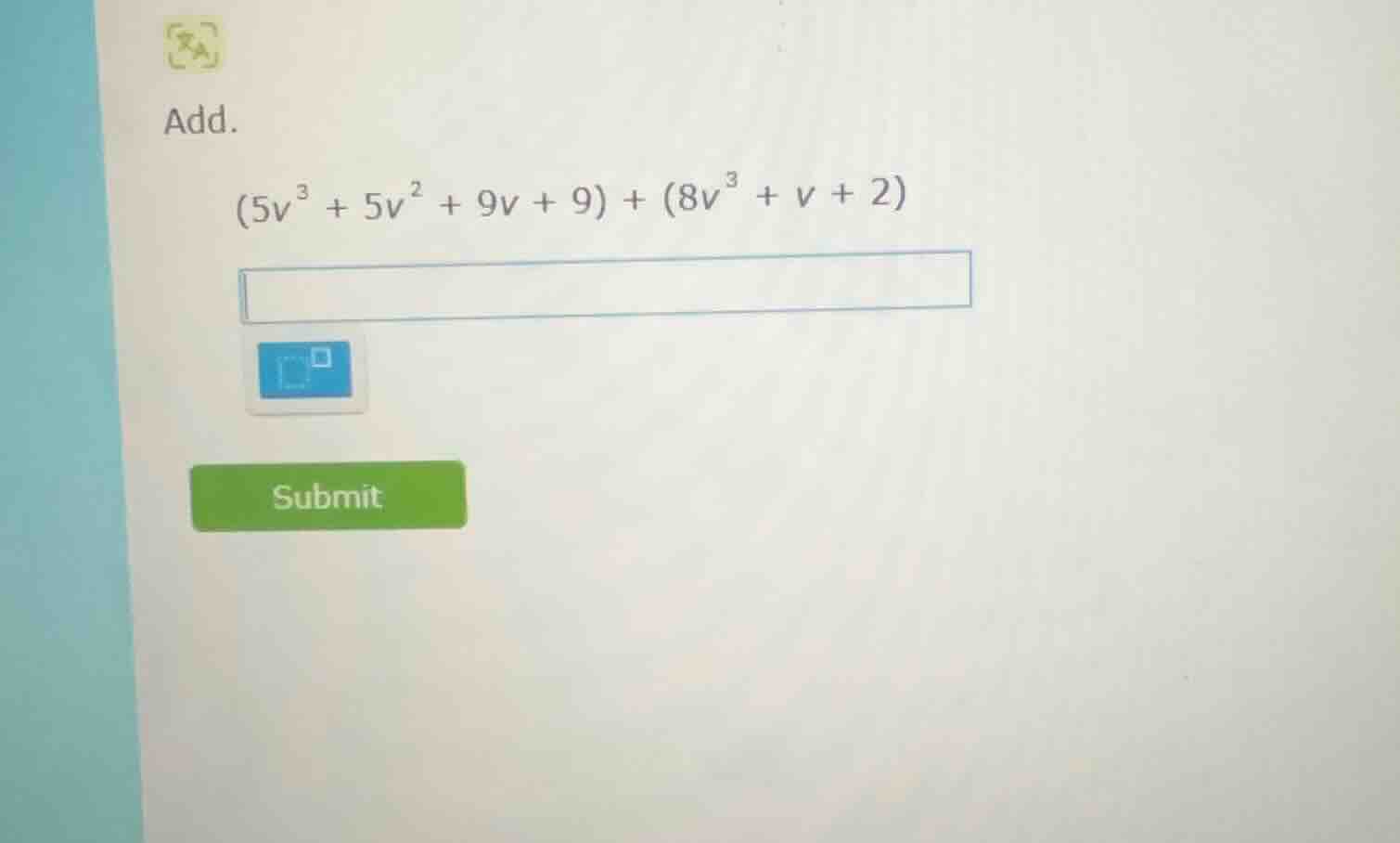 add. $(5v^{3} + 5v^{2} + 9v + 9) + (8v^{3} + v + 2)$