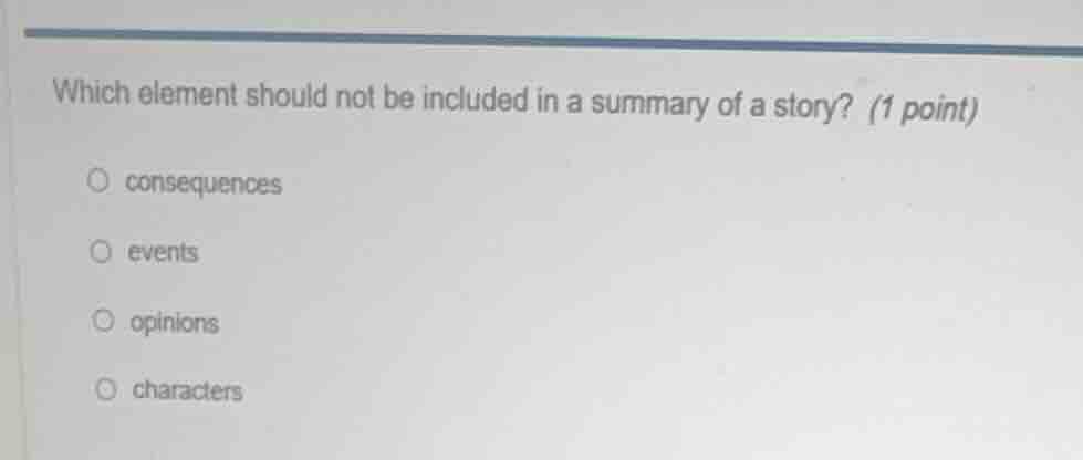 which element should not be included in a summary of a story? (1 point)…