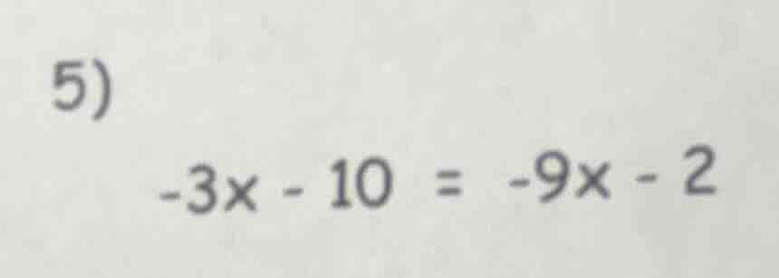 5) $-3x - 10 = -9x - 2$