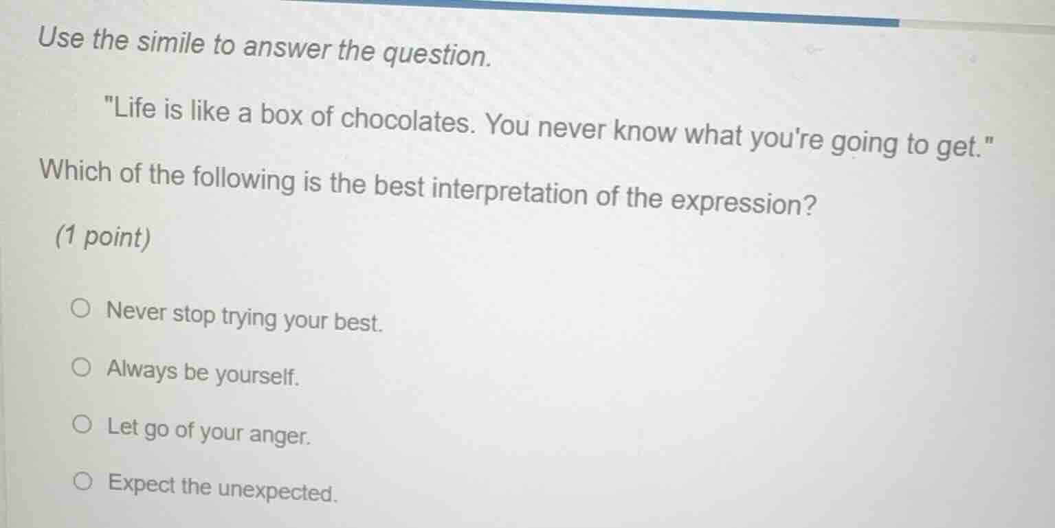 use the simile to answer the question. \life is like a box of chocolate…