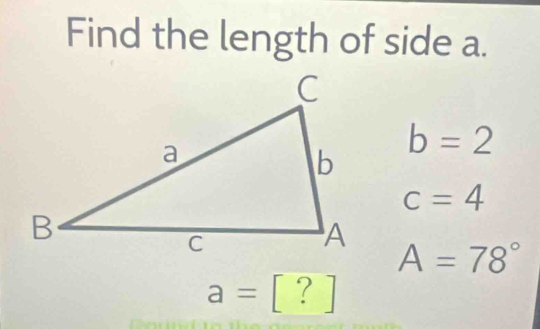 find the length of side a. b = 2 c = 4 a = 78° a = ?