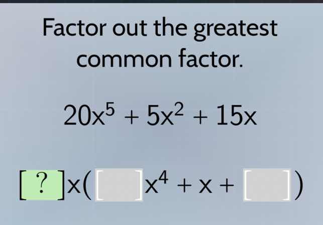 factor out the greatest common factor. $20x^{5} + 5x^{2} + 15x$ $?x(\\s…