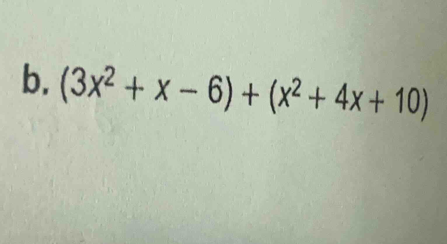b. $(3x^2 + x - 6) + (x^2 + 4x + 10)$