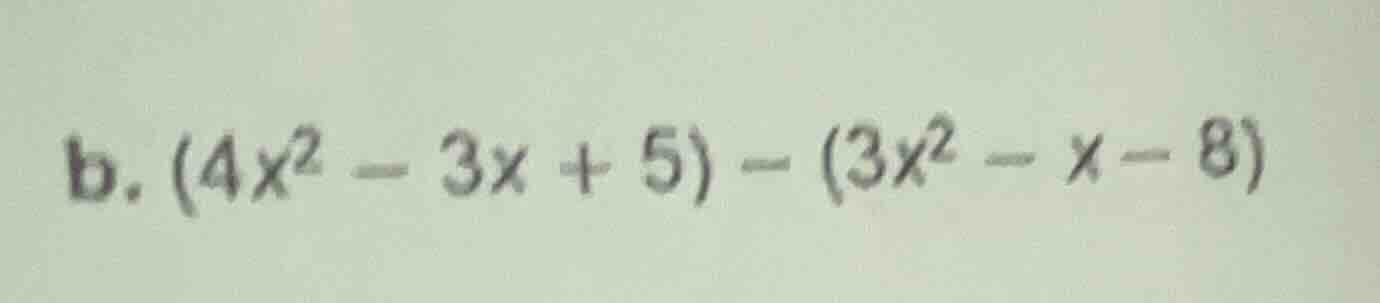 b. $(4x^{2}-3x + 5)-(3x^{2}-x - 8)$