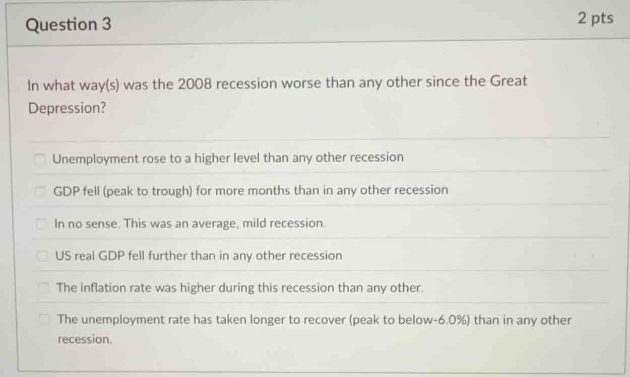 question 3 2 pts in what way(s) was the 2008 recession worse than any o…