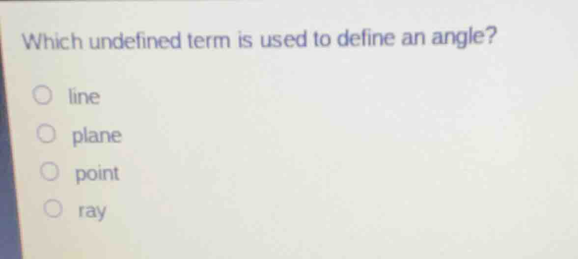 which undefined term is used to define an angle?○ line○ plane○ point○ r…